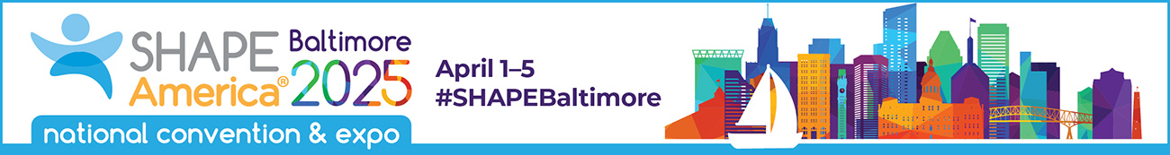 2025 SHAPE America National Convention & Expo Join Us in #SHAPEBaltimore April 1 through 5